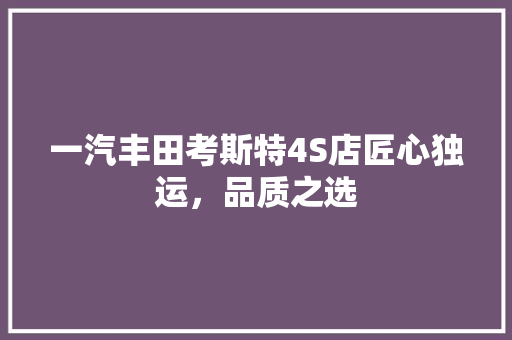 一汽丰田考斯特4S店匠心独运，品质之选
