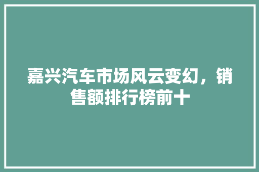 嘉兴汽车市场风云变幻，销售额排行榜前十