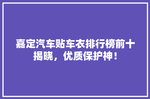 嘉定汽车贴车衣排行榜前十揭晓，优质保护神！