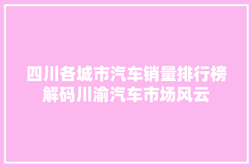 四川各城市汽车销量排行榜解码川渝汽车市场风云
