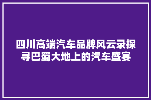 四川高端汽车品牌风云录探寻巴蜀大地上的汽车盛宴