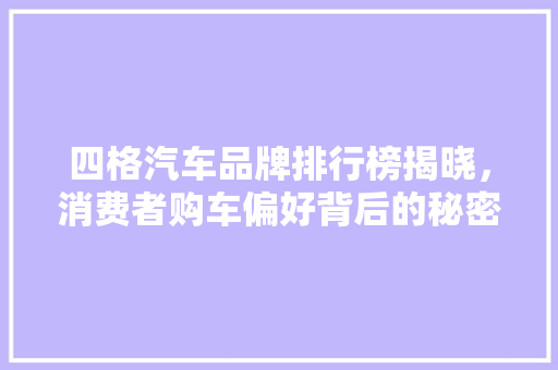 四格汽车品牌排行榜揭晓，消费者购车偏好背后的秘密