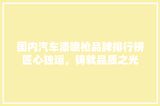 国内汽车漆喷枪品牌排行榜匠心独运，铸就品质之光