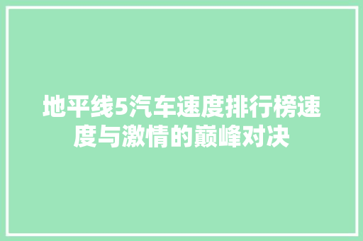 地平线5汽车速度排行榜速度与激情的巅峰对决