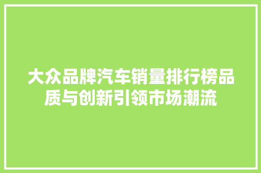 大众品牌汽车销量排行榜品质与创新引领市场潮流