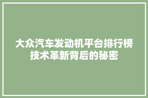 大众汽车发动机平台排行榜技术革新背后的秘密