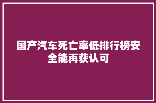 国产汽车死亡率低排行榜安全能再获认可
