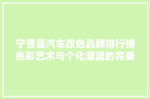 宁晋县汽车改色品牌排行榜色彩艺术与个化潮流的完美融合