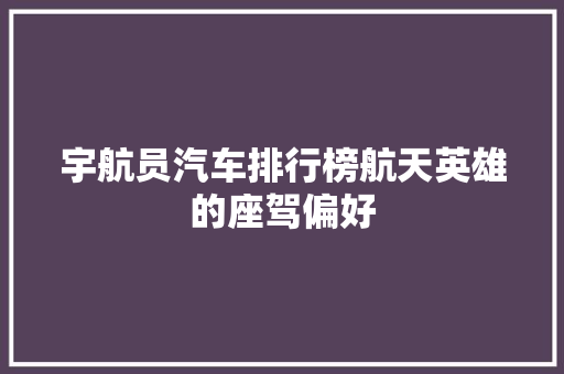 宇航员汽车排行榜航天英雄的座驾偏好