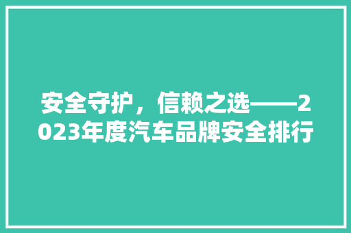 安全守护，信赖之选——2023年度汽车品牌安全排行榜解读