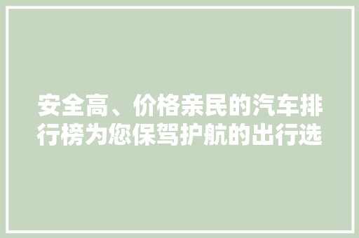 安全高、价格亲民的汽车排行榜为您保驾护航的出行选择