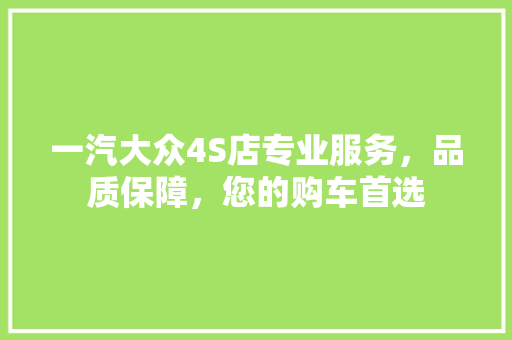 一汽大众4S店专业服务，品质保障，您的购车首选