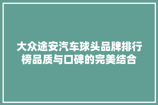 大众途安汽车球头品牌排行榜品质与口碑的完美结合