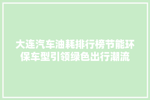 大连汽车油耗排行榜节能环保车型引领绿色出行潮流