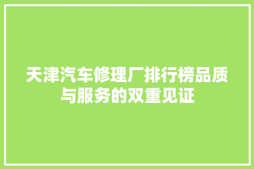 天津汽车修理厂排行榜品质与服务的双重见证