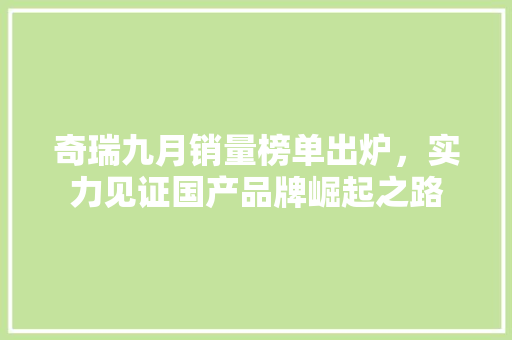 奇瑞九月销量榜单出炉，实力见证国产品牌崛起之路