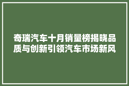 奇瑞汽车十月销量榜揭晓品质与创新引领汽车市场新风尚