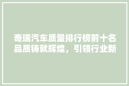奇瑞汽车质量排行榜前十名品质铸就辉煌，引领行业新潮流