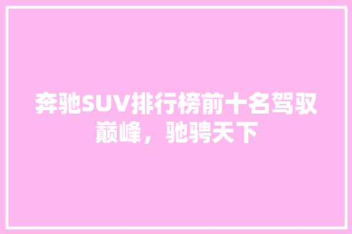 奔驰SUV排行榜前十名驾驭巅峰，驰骋天下