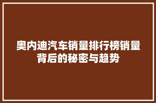 奥内迪汽车销量排行榜销量背后的秘密与趋势