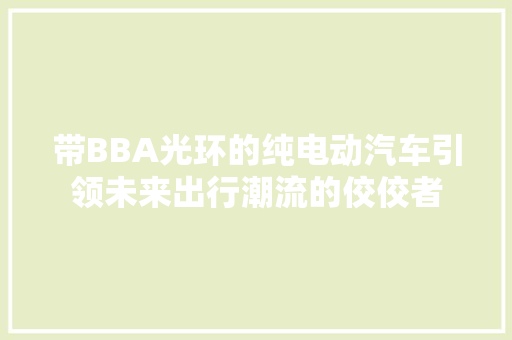 带BBA光环的纯电动汽车引领未来出行潮流的佼佼者