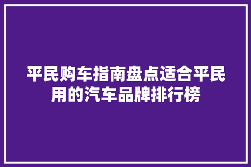 平民购车指南盘点适合平民用的汽车品牌排行榜