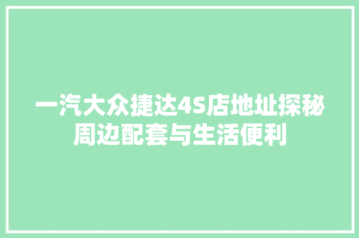 一汽大众捷达4S店地址探秘周边配套与生活便利