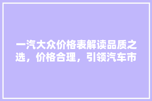 一汽大众价格表解读品质之选，价格合理，引领汽车市场新潮流
