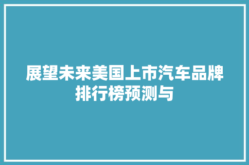 展望未来美国上市汽车品牌排行榜预测与