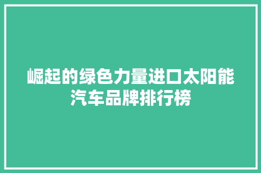 崛起的绿色力量进口太阳能汽车品牌排行榜
