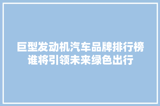巨型发动机汽车品牌排行榜谁将引领未来绿色出行