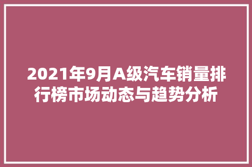 2021年9月A级汽车销量排行榜市场动态与趋势分析