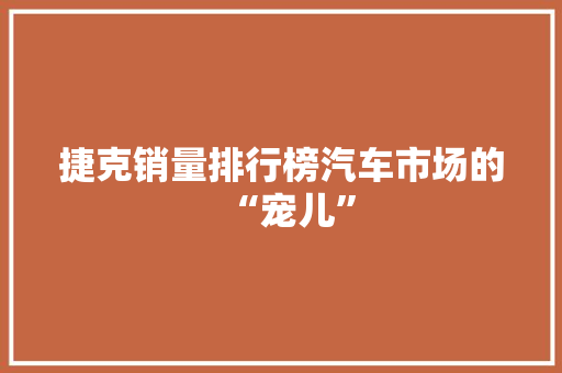 捷克销量排行榜汽车市场的“宠儿”