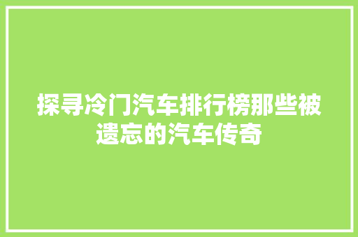 探寻冷门汽车排行榜那些被遗忘的汽车传奇
