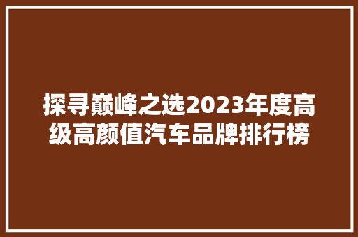 探寻巅峰之选2023年度高级高颜值汽车品牌排行榜