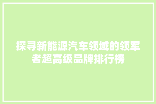 探寻新能源汽车领域的领军者超高级品牌排行榜