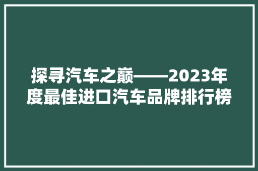 探寻汽车之巅——2023年度最佳进口汽车品牌排行榜