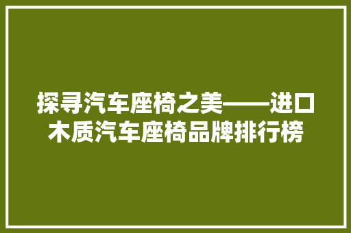 探寻汽车座椅之美——进口木质汽车座椅品牌排行榜