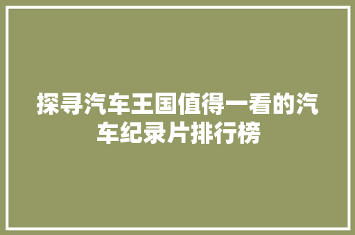 探寻汽车王国值得一看的汽车纪录片排行榜