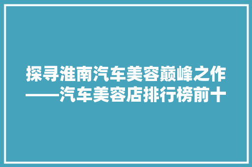 探寻淮南汽车美容巅峰之作——汽车美容店排行榜前十