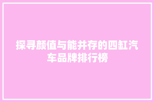 探寻颜值与能并存的四缸汽车品牌排行榜