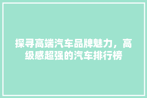 探寻高端汽车品牌魅力，高级感超强的汽车排行榜