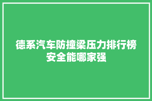 德系汽车防撞梁压力排行榜安全能哪家强