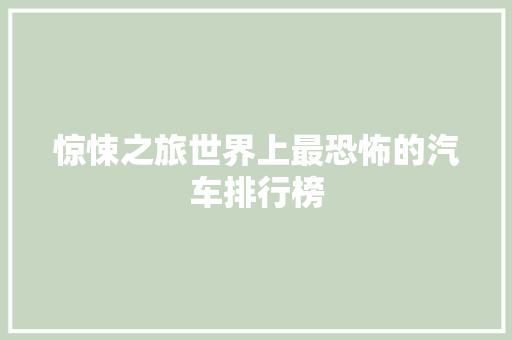 惊悚之旅世界上最恐怖的汽车排行榜