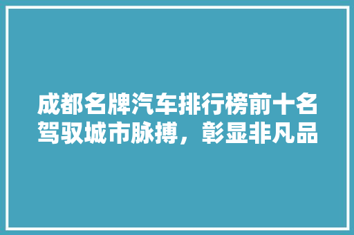 成都名牌汽车排行榜前十名驾驭城市脉搏，彰显非凡品质