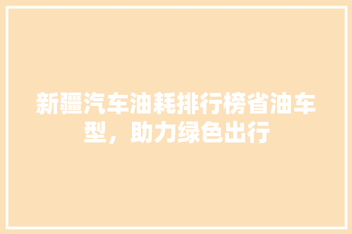新疆汽车油耗排行榜省油车型，助力绿色出行