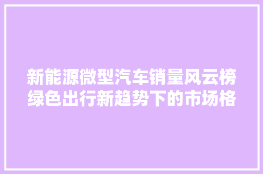 新能源微型汽车销量风云榜绿色出行新趋势下的市场格局