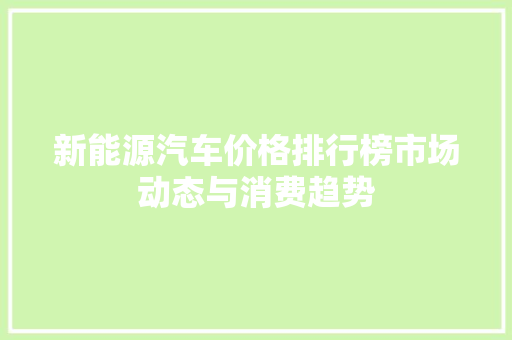 新能源汽车价格排行榜市场动态与消费趋势