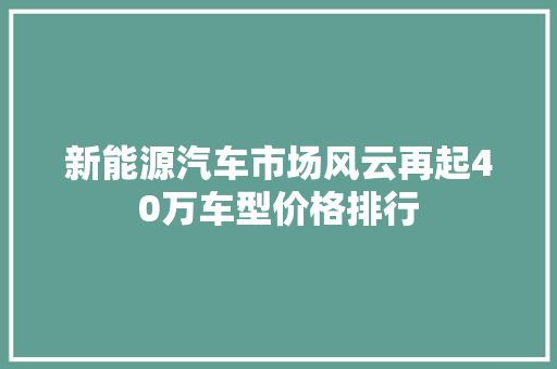 新能源汽车市场风云再起40万车型价格排行