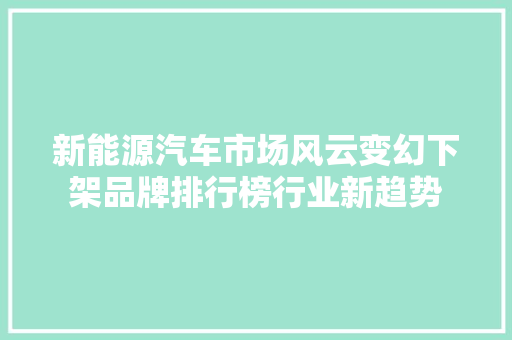 新能源汽车市场风云变幻下架品牌排行榜行业新趋势